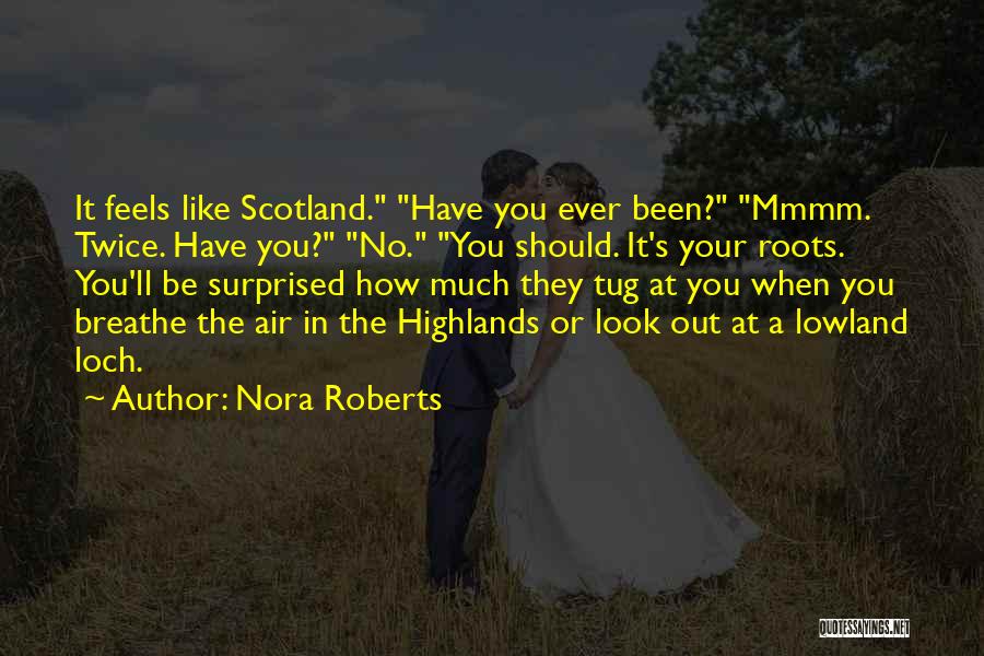 Nora Roberts Quotes: It Feels Like Scotland. Have You Ever Been? Mmmm. Twice. Have You? No. You Should. It's Your Roots. You'll Be