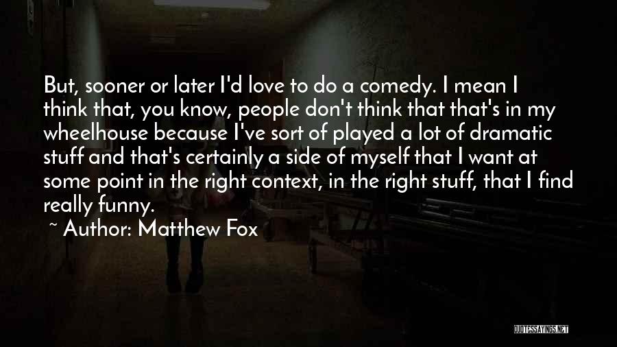 Matthew Fox Quotes: But, Sooner Or Later I'd Love To Do A Comedy. I Mean I Think That, You Know, People Don't Think