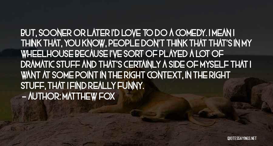 Matthew Fox Quotes: But, Sooner Or Later I'd Love To Do A Comedy. I Mean I Think That, You Know, People Don't Think