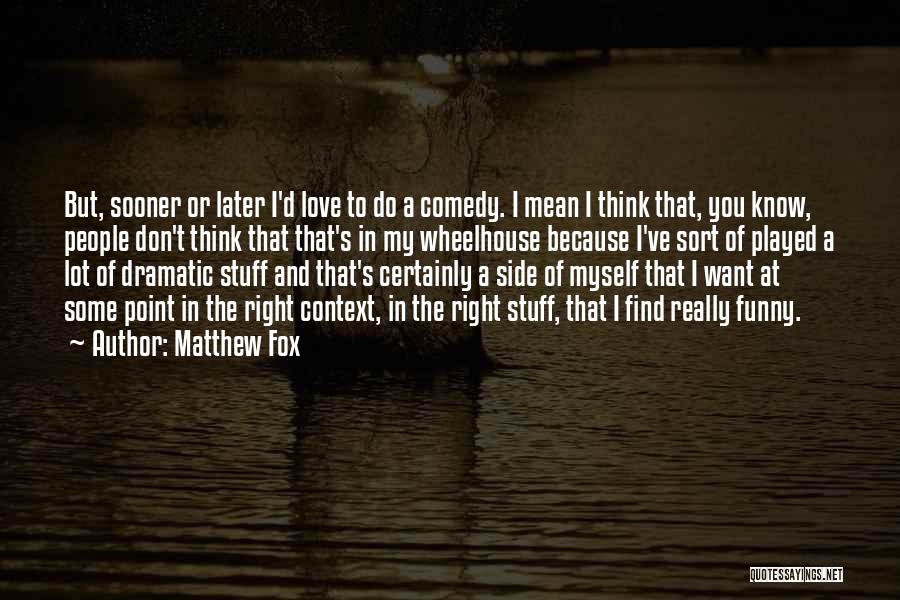 Matthew Fox Quotes: But, Sooner Or Later I'd Love To Do A Comedy. I Mean I Think That, You Know, People Don't Think