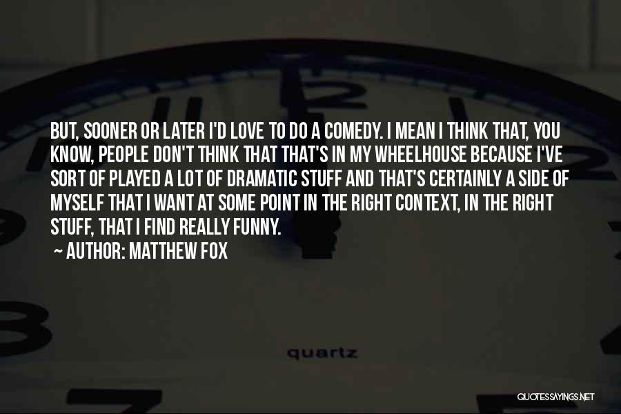 Matthew Fox Quotes: But, Sooner Or Later I'd Love To Do A Comedy. I Mean I Think That, You Know, People Don't Think