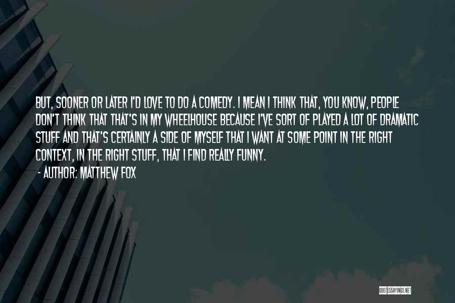 Matthew Fox Quotes: But, Sooner Or Later I'd Love To Do A Comedy. I Mean I Think That, You Know, People Don't Think