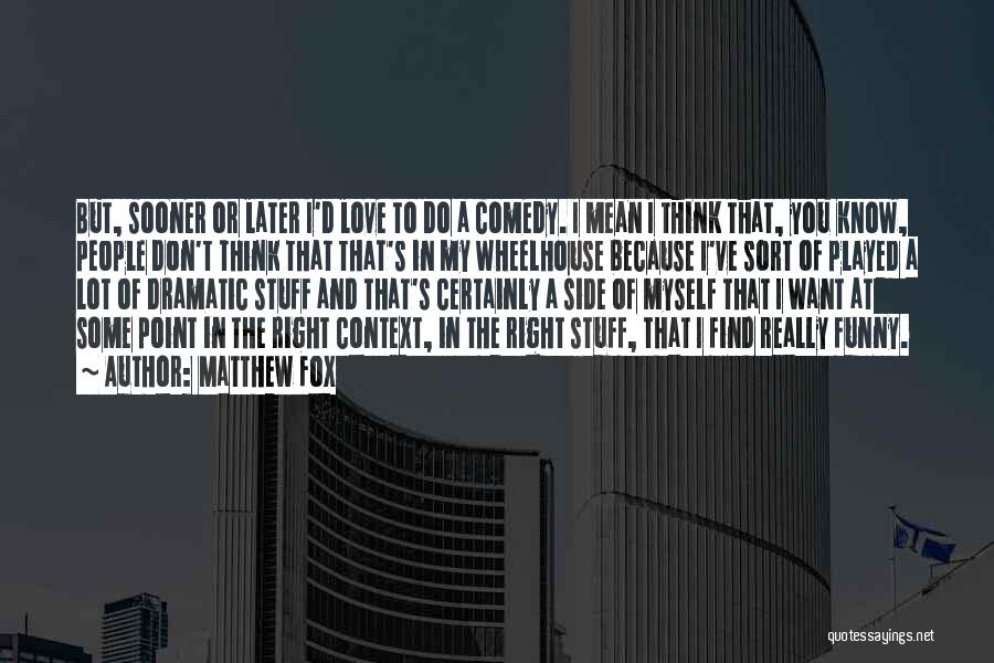 Matthew Fox Quotes: But, Sooner Or Later I'd Love To Do A Comedy. I Mean I Think That, You Know, People Don't Think