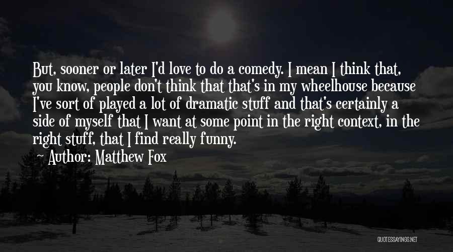 Matthew Fox Quotes: But, Sooner Or Later I'd Love To Do A Comedy. I Mean I Think That, You Know, People Don't Think