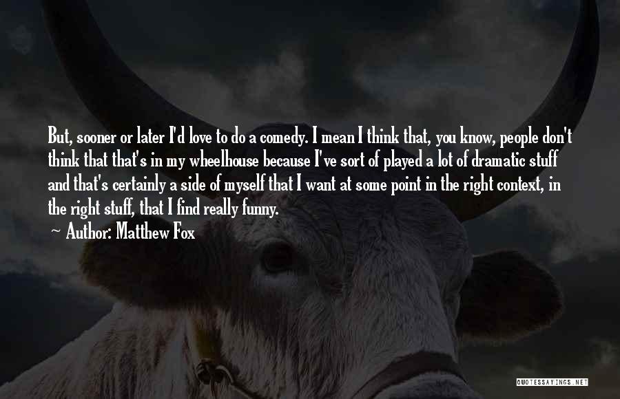Matthew Fox Quotes: But, Sooner Or Later I'd Love To Do A Comedy. I Mean I Think That, You Know, People Don't Think