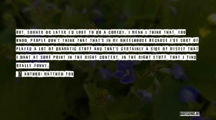 Matthew Fox Quotes: But, Sooner Or Later I'd Love To Do A Comedy. I Mean I Think That, You Know, People Don't Think