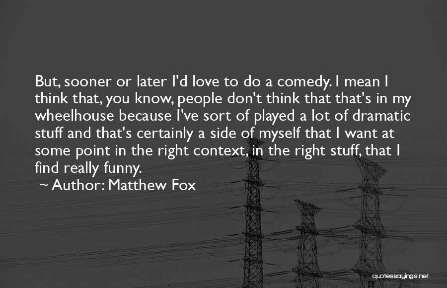 Matthew Fox Quotes: But, Sooner Or Later I'd Love To Do A Comedy. I Mean I Think That, You Know, People Don't Think