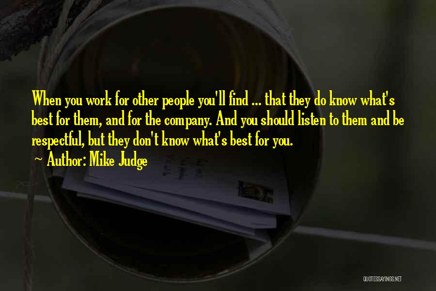 Mike Judge Quotes: When You Work For Other People You'll Find ... That They Do Know What's Best For Them, And For The