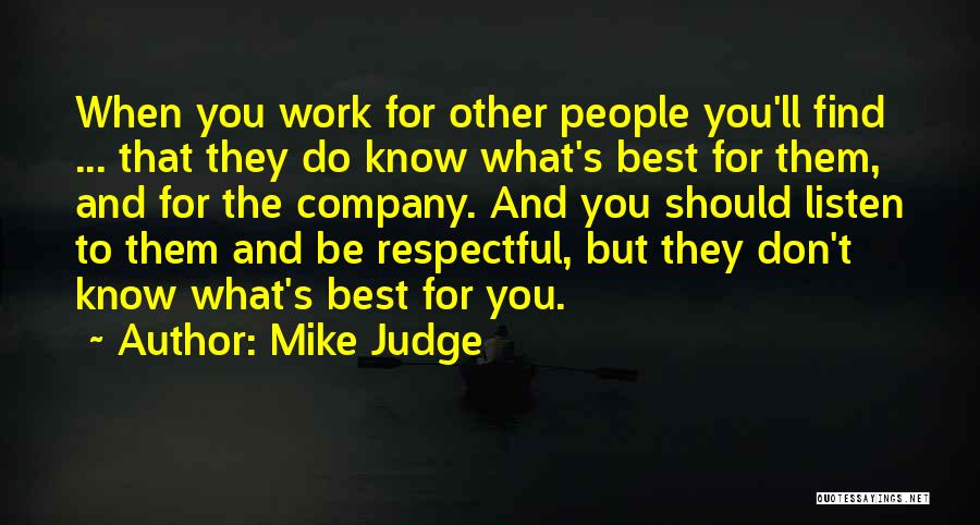 Mike Judge Quotes: When You Work For Other People You'll Find ... That They Do Know What's Best For Them, And For The