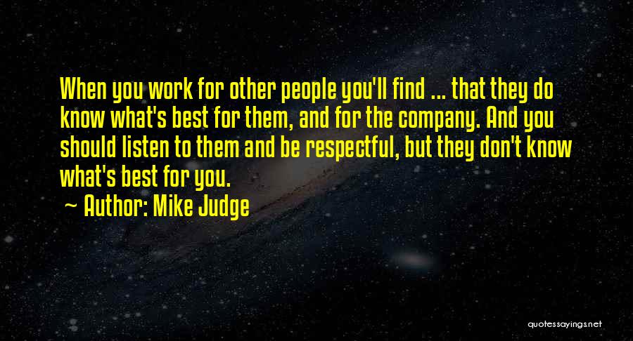 Mike Judge Quotes: When You Work For Other People You'll Find ... That They Do Know What's Best For Them, And For The