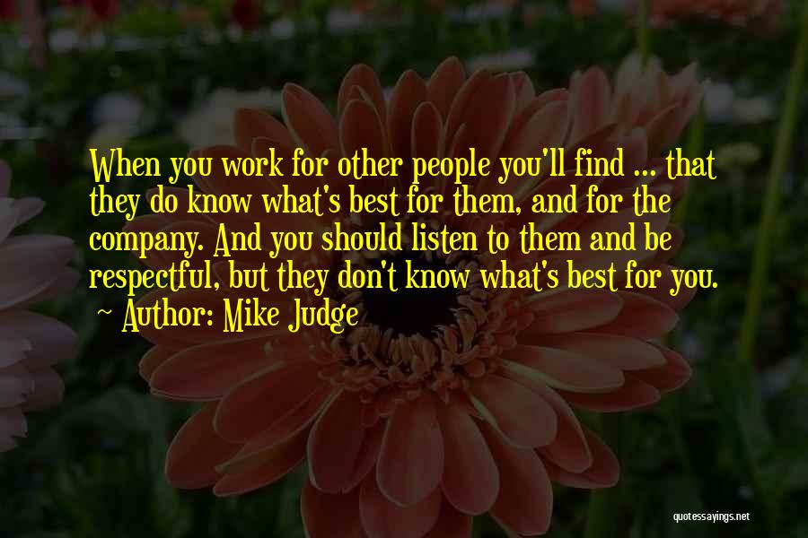 Mike Judge Quotes: When You Work For Other People You'll Find ... That They Do Know What's Best For Them, And For The