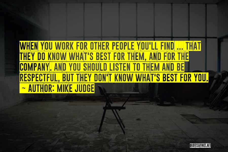 Mike Judge Quotes: When You Work For Other People You'll Find ... That They Do Know What's Best For Them, And For The