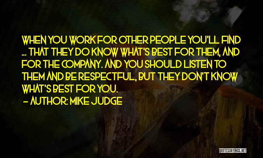 Mike Judge Quotes: When You Work For Other People You'll Find ... That They Do Know What's Best For Them, And For The