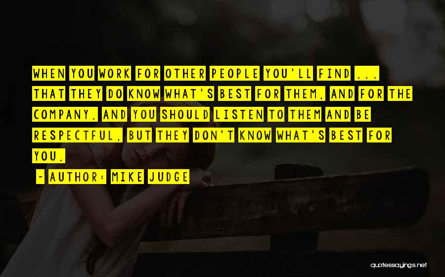 Mike Judge Quotes: When You Work For Other People You'll Find ... That They Do Know What's Best For Them, And For The