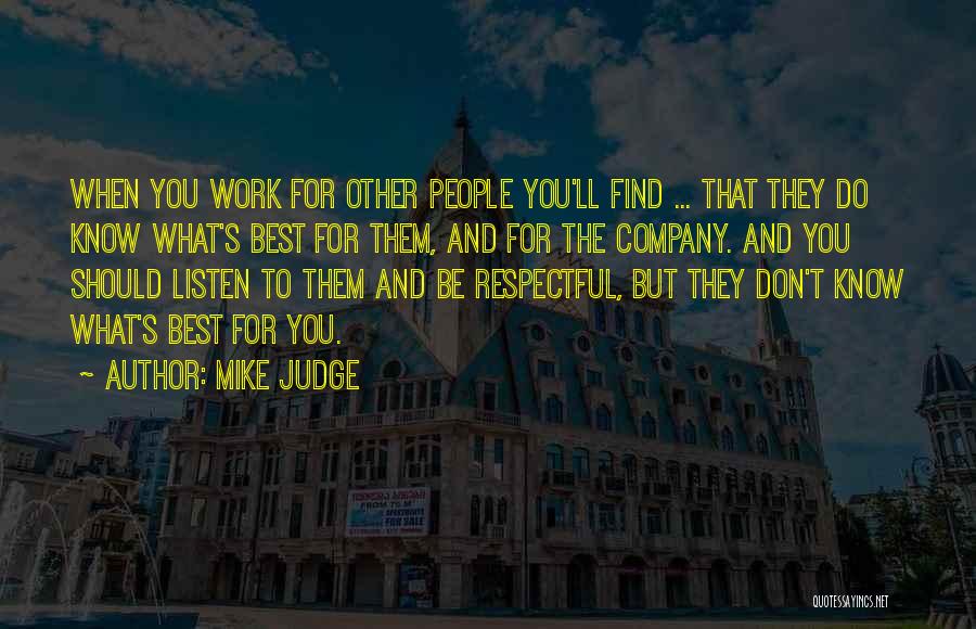 Mike Judge Quotes: When You Work For Other People You'll Find ... That They Do Know What's Best For Them, And For The