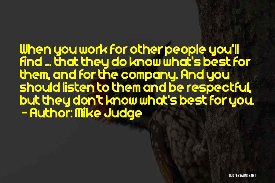 Mike Judge Quotes: When You Work For Other People You'll Find ... That They Do Know What's Best For Them, And For The