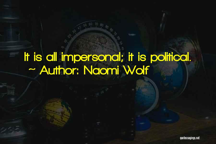 Naomi Wolf Quotes: It Is All Impersonal; It Is Political.