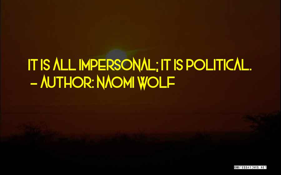 Naomi Wolf Quotes: It Is All Impersonal; It Is Political.