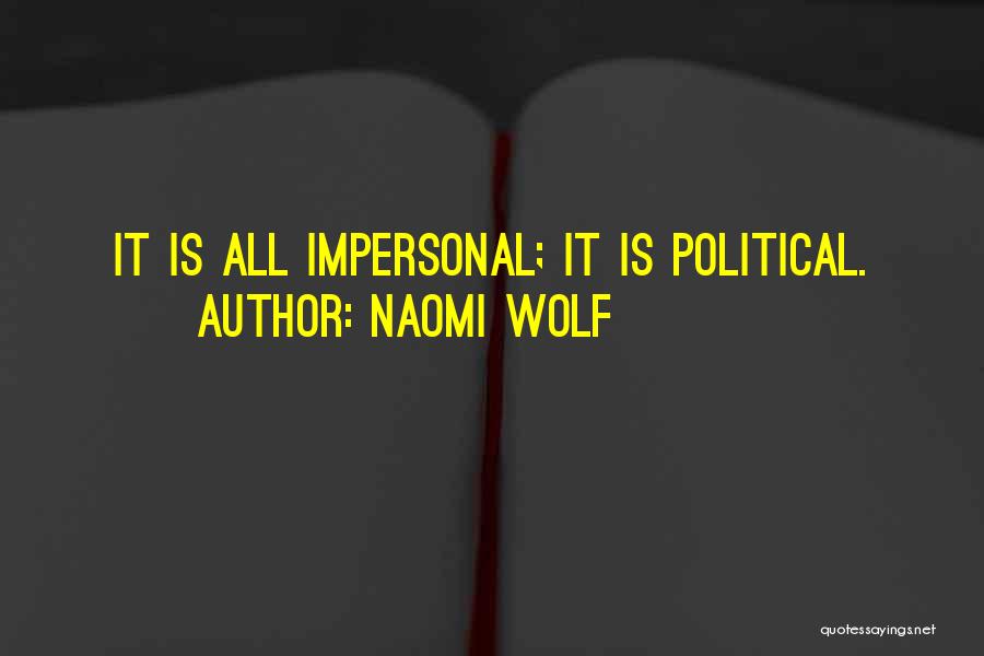 Naomi Wolf Quotes: It Is All Impersonal; It Is Political.