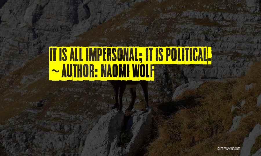 Naomi Wolf Quotes: It Is All Impersonal; It Is Political.