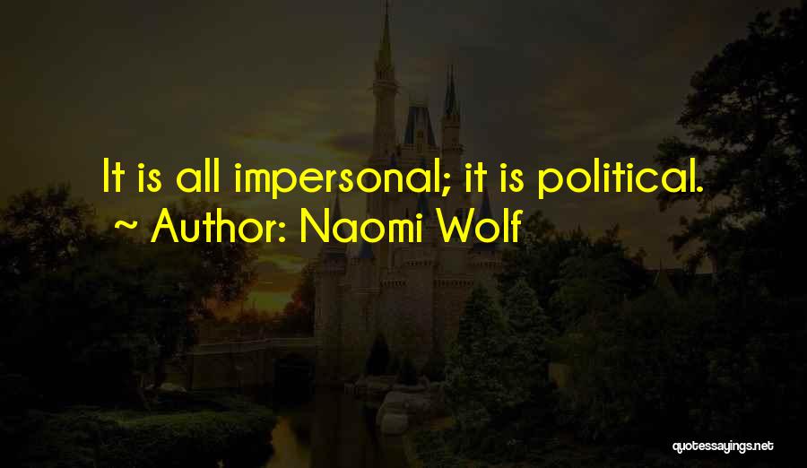 Naomi Wolf Quotes: It Is All Impersonal; It Is Political.