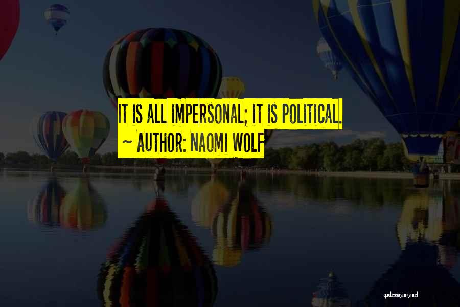 Naomi Wolf Quotes: It Is All Impersonal; It Is Political.