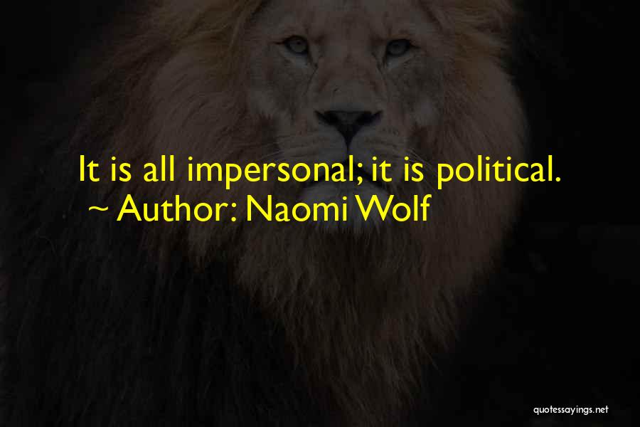 Naomi Wolf Quotes: It Is All Impersonal; It Is Political.
