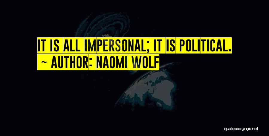 Naomi Wolf Quotes: It Is All Impersonal; It Is Political.