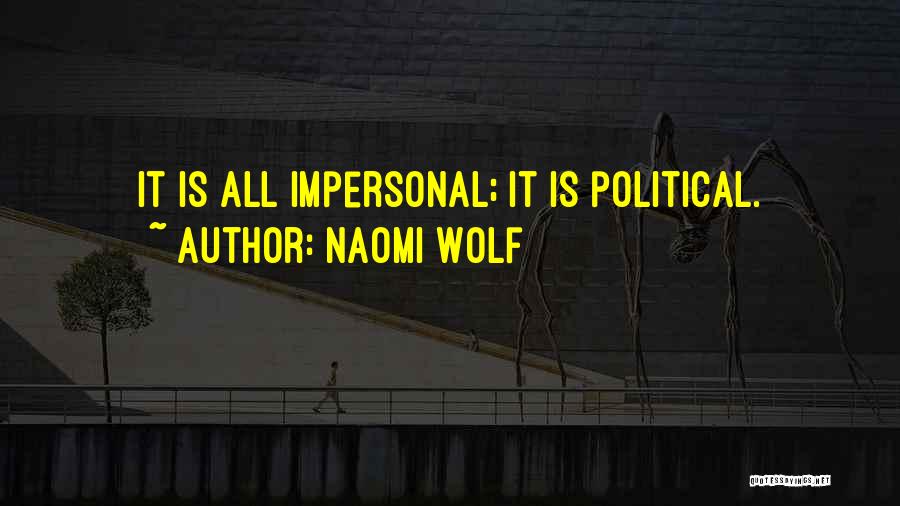 Naomi Wolf Quotes: It Is All Impersonal; It Is Political.