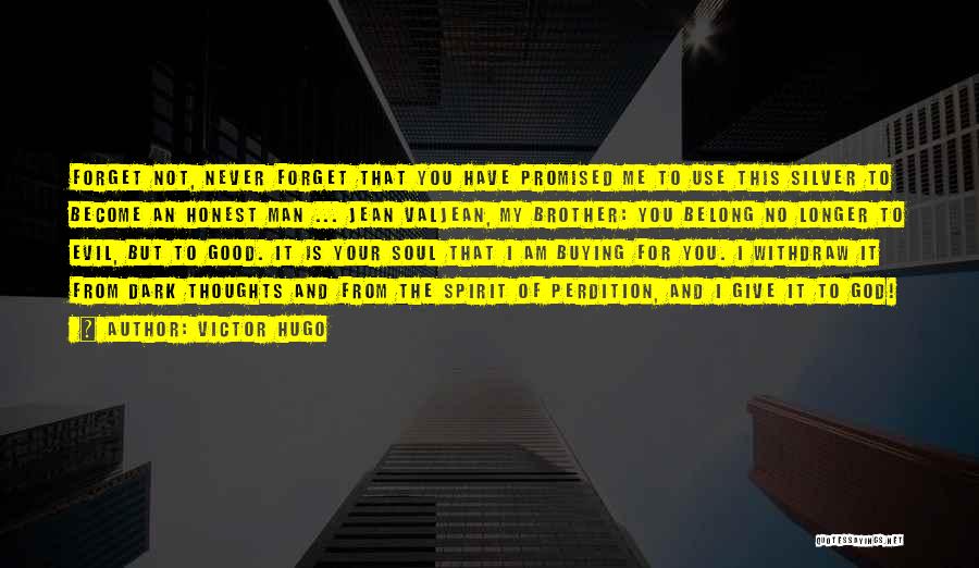 Victor Hugo Quotes: Forget Not, Never Forget That You Have Promised Me To Use This Silver To Become An Honest Man ... Jean