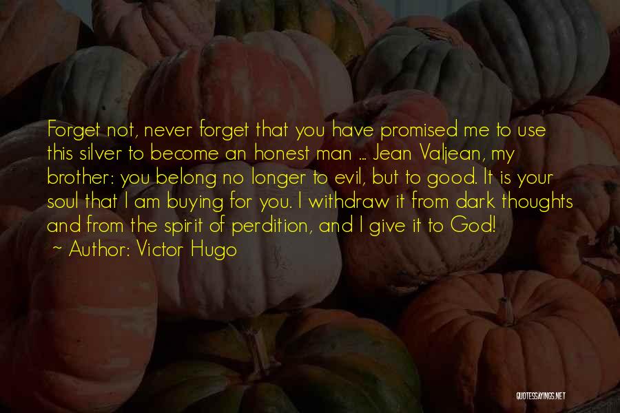 Victor Hugo Quotes: Forget Not, Never Forget That You Have Promised Me To Use This Silver To Become An Honest Man ... Jean