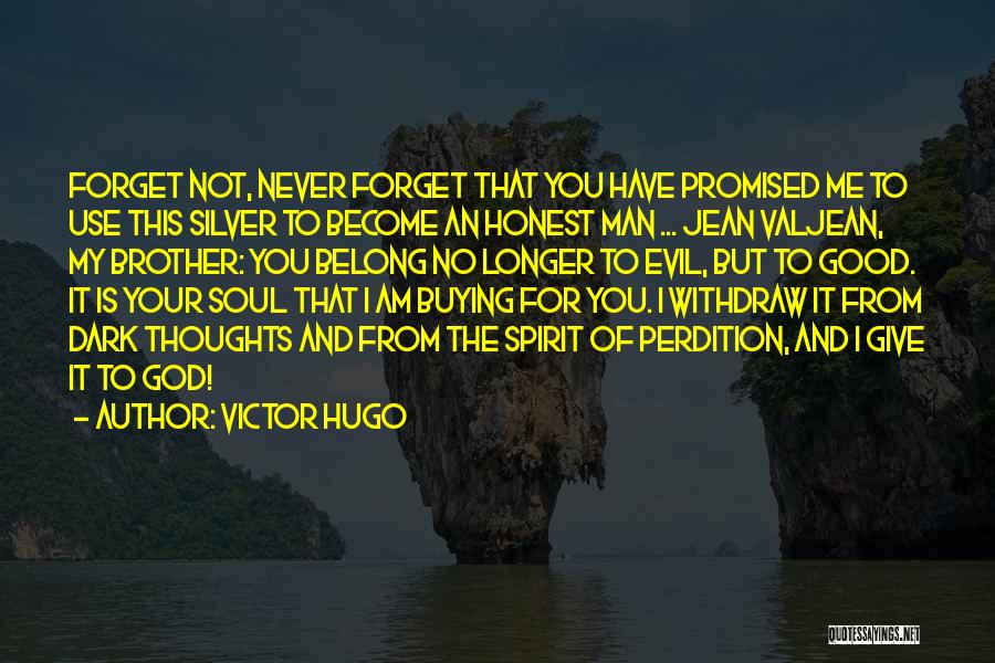 Victor Hugo Quotes: Forget Not, Never Forget That You Have Promised Me To Use This Silver To Become An Honest Man ... Jean