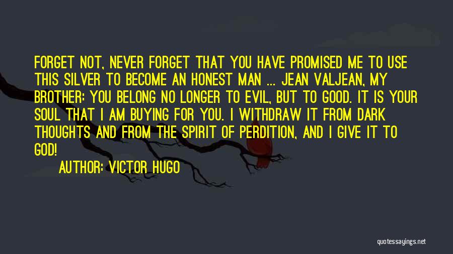 Victor Hugo Quotes: Forget Not, Never Forget That You Have Promised Me To Use This Silver To Become An Honest Man ... Jean