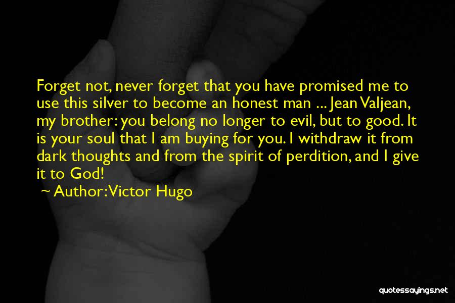 Victor Hugo Quotes: Forget Not, Never Forget That You Have Promised Me To Use This Silver To Become An Honest Man ... Jean