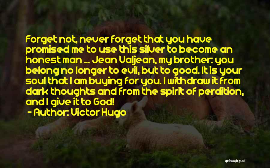 Victor Hugo Quotes: Forget Not, Never Forget That You Have Promised Me To Use This Silver To Become An Honest Man ... Jean