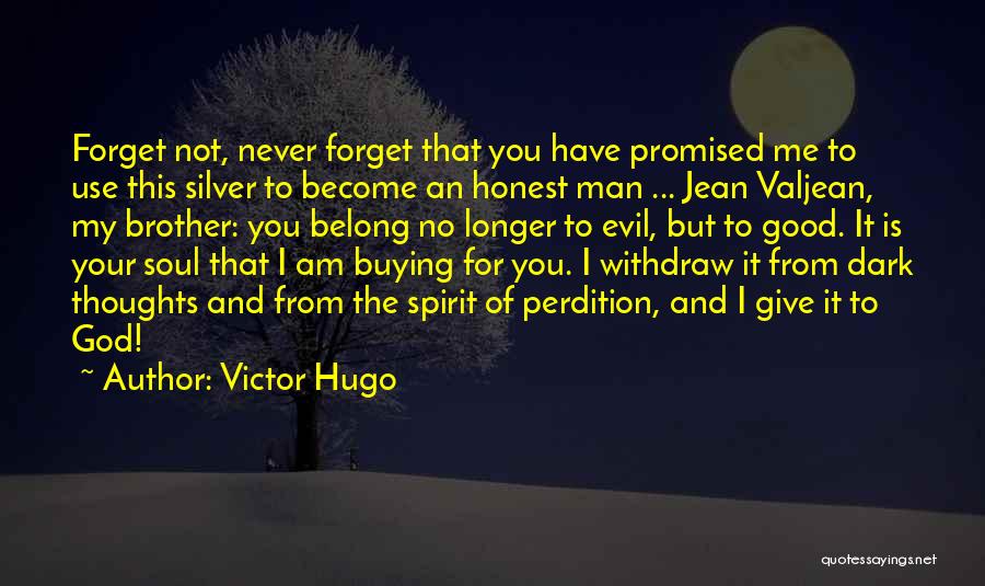 Victor Hugo Quotes: Forget Not, Never Forget That You Have Promised Me To Use This Silver To Become An Honest Man ... Jean