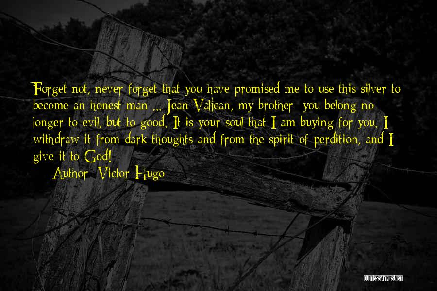 Victor Hugo Quotes: Forget Not, Never Forget That You Have Promised Me To Use This Silver To Become An Honest Man ... Jean