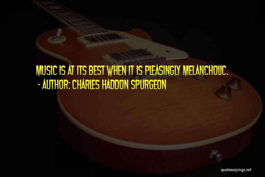 Charles Haddon Spurgeon Quotes: Music Is At Its Best When It Is Pleasingly Melancholic.