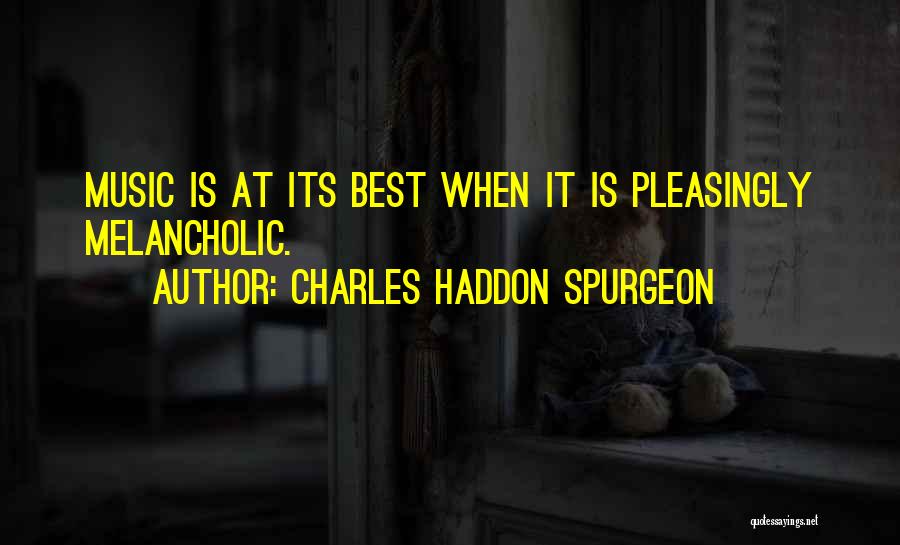 Charles Haddon Spurgeon Quotes: Music Is At Its Best When It Is Pleasingly Melancholic.