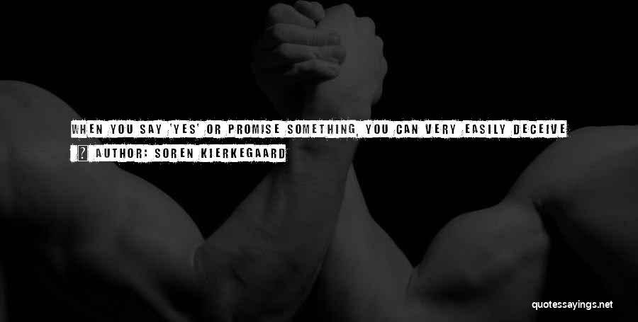 Soren Kierkegaard Quotes: When You Say 'yes' Or Promise Something, You Can Very Easily Deceive Yourself And Others Also, As If You Had
