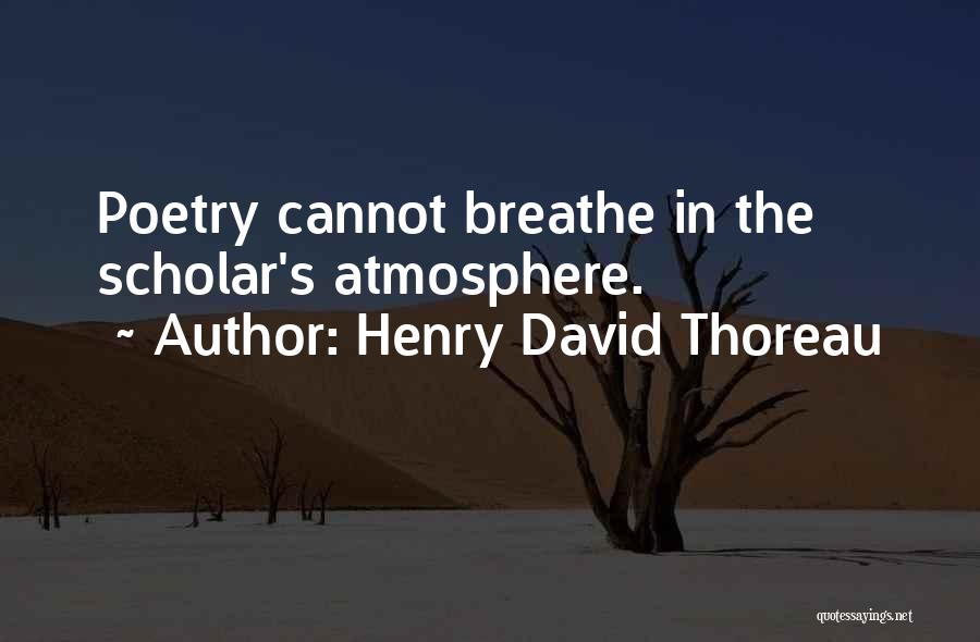 Henry David Thoreau Quotes: Poetry Cannot Breathe In The Scholar's Atmosphere.