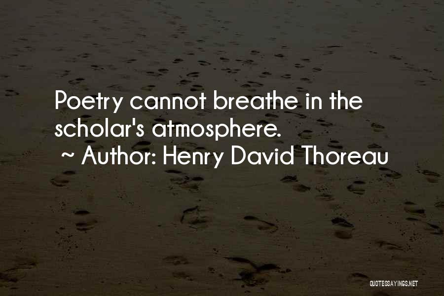 Henry David Thoreau Quotes: Poetry Cannot Breathe In The Scholar's Atmosphere.