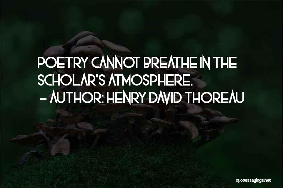 Henry David Thoreau Quotes: Poetry Cannot Breathe In The Scholar's Atmosphere.