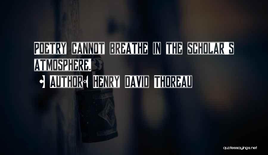 Henry David Thoreau Quotes: Poetry Cannot Breathe In The Scholar's Atmosphere.