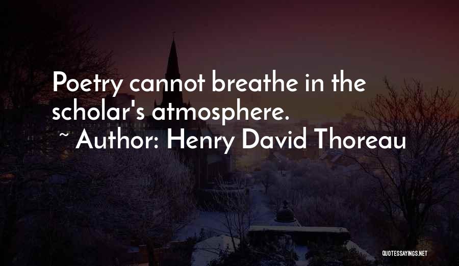 Henry David Thoreau Quotes: Poetry Cannot Breathe In The Scholar's Atmosphere.