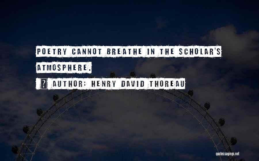 Henry David Thoreau Quotes: Poetry Cannot Breathe In The Scholar's Atmosphere.