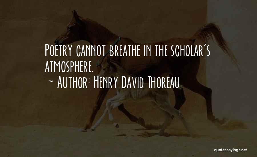 Henry David Thoreau Quotes: Poetry Cannot Breathe In The Scholar's Atmosphere.