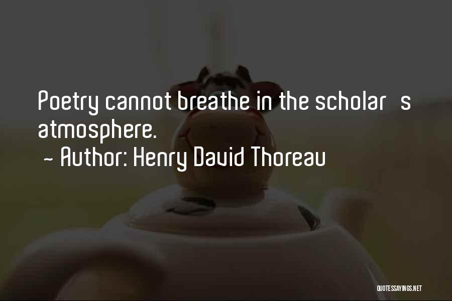 Henry David Thoreau Quotes: Poetry Cannot Breathe In The Scholar's Atmosphere.
