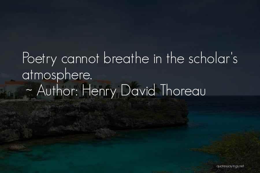 Henry David Thoreau Quotes: Poetry Cannot Breathe In The Scholar's Atmosphere.