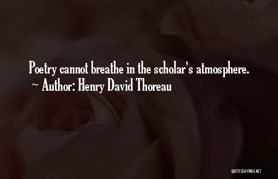 Henry David Thoreau Quotes: Poetry Cannot Breathe In The Scholar's Atmosphere.